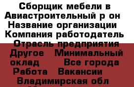 Сборщик мебели в Авиастроительный р-он › Название организации ­ Компания-работодатель › Отрасль предприятия ­ Другое › Минимальный оклад ­ 1 - Все города Работа » Вакансии   . Владимирская обл.,Муромский р-н